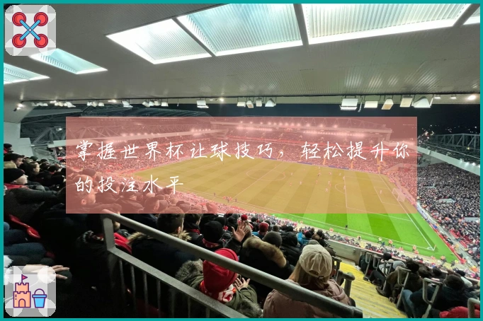 掌握世界杯让球技巧，轻松提升你的投注水平
