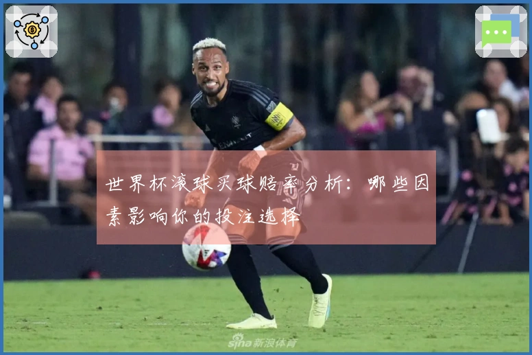 世界杯滚球买球赔率分析：哪些因素影响你的投注选择
