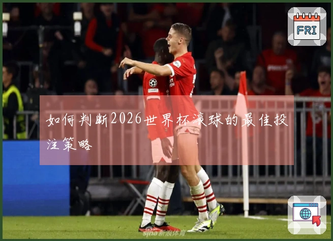 如何判断2026世界杯滚球的最佳投注策略