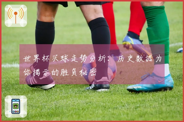 世界杯买球走势分析：历史数据为你揭示的胜负秘密