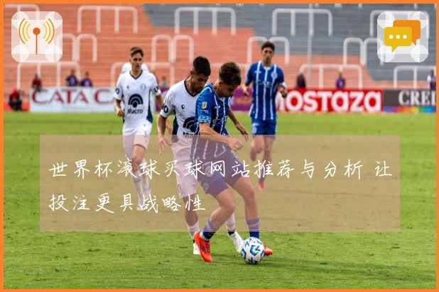 世界杯滚球买球网站推荐与分析 让投注更具战略性