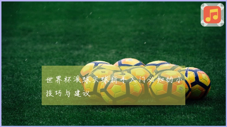 世界杯滚球买球新手入门必知的小技巧与建议