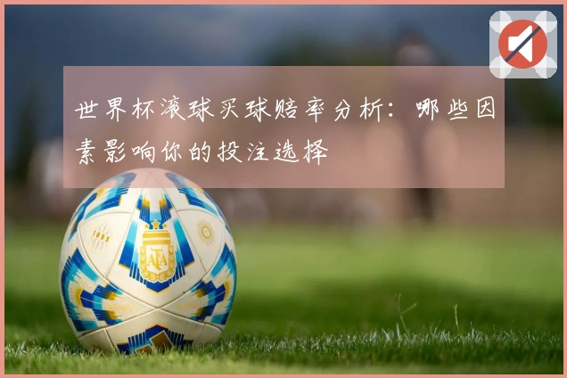 世界杯滚球买球赔率分析：哪些因素影响你的投注选择