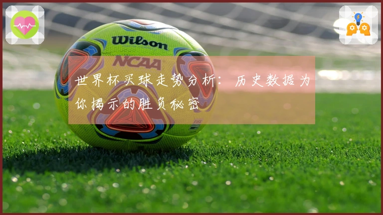 世界杯买球走势分析：历史数据为你揭示的胜负秘密