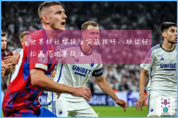 世界杯让球投注实战技巧，助你轻松赢得比赛投注