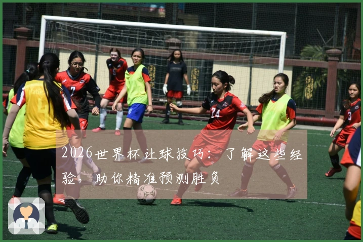 2026世界杯让球技巧：了解这些经验，助你精准预测胜负