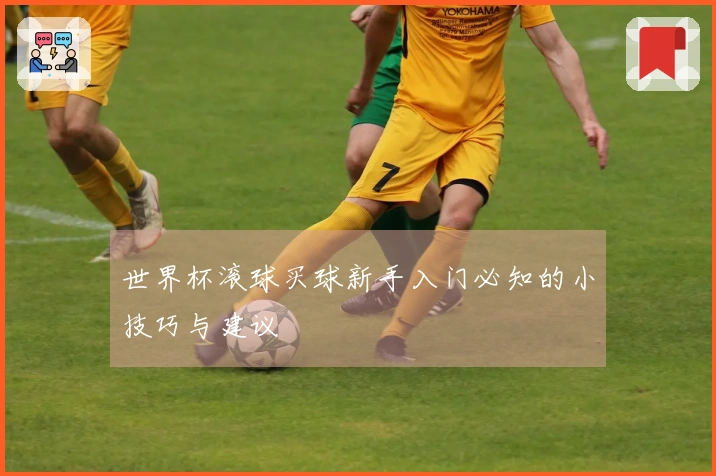 世界杯滚球买球新手入门必知的小技巧与建议