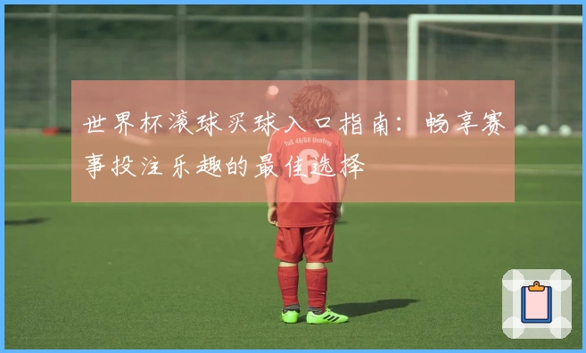 世界杯滚球买球入口指南：畅享赛事投注乐趣的最佳选择
